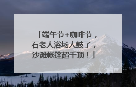 端午节+咖啡节，石老人浴场人鼓了，沙滩帐篷超千顶！