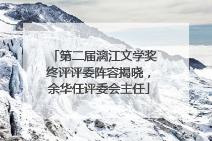 第二届漓江文学奖终评评委阵容揭晓，余华任评委会主任