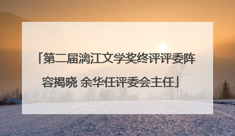 第二届漓江文学奖终评评委阵容揭晓 余华任评委会主任