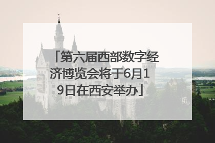 第六届西部数字经济博览会将于6月19日在西安举办