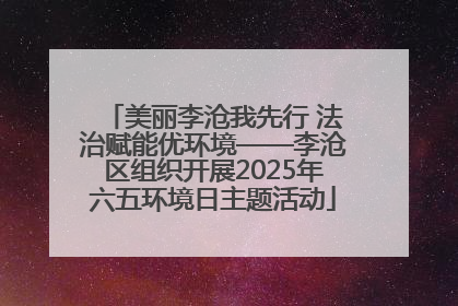 美丽李沧我先行 法治赋能优环境——李沧区组织开展2025年六五环境日主题活动