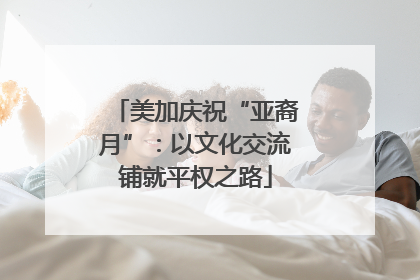 美加庆祝“亚裔月”：以文化交流铺就平权之路