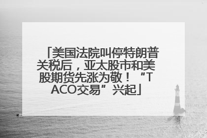 美国法院叫停特朗普关税后，亚太股市和美股期货先涨为敬！“TACO交易”兴起