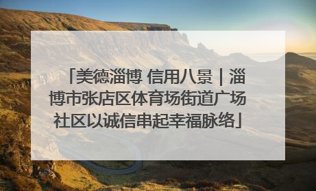 美德淄博 信用八景｜淄博市张店区体育场街道广场社区以诚信串起幸福脉络