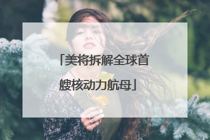 美将拆解全球首艘核动力航母