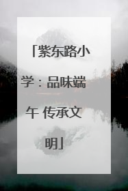 紫东路小学：品味端午 传承文明