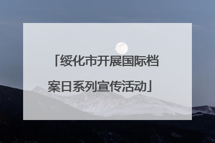 绥化市开展国际档案日系列宣传活动