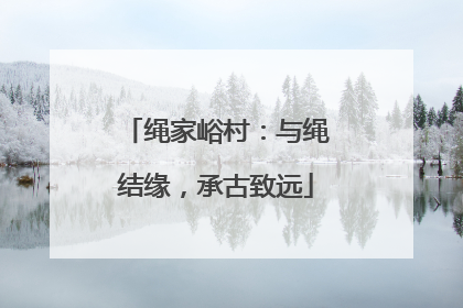 绳家峪村：与绳结缘，承古致远