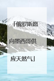 俄罗斯愿向墨西哥供应天然气