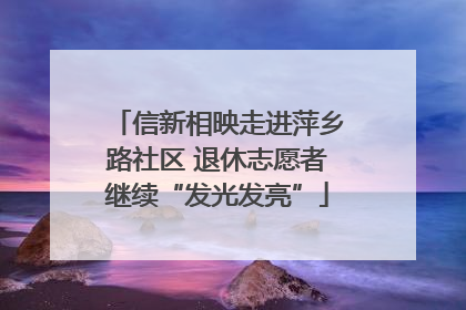 信新相映走进萍乡路社区 退休志愿者继续“发光发亮”