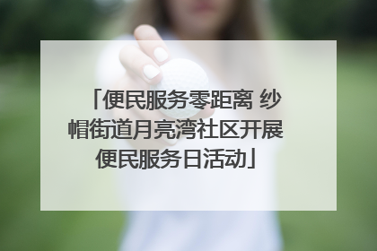 便民服务零距离 纱帽街道月亮湾社区开展便民服务日活动