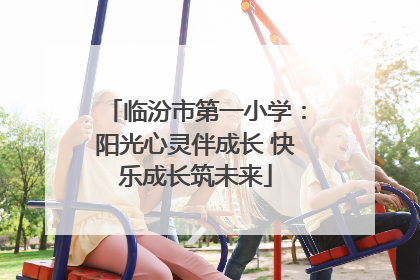 临汾市第一小学：阳光心灵伴成长 快乐成长筑未来