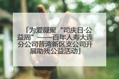 为爱凝聚“司庆日·公益周”——百年人寿大连分公司普湾新区支公司开展助残公益活动