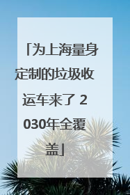 为上海量身定制的垃圾收运车来了 2030年全覆盖