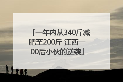 一年内从340斤减肥至200斤 江西一00后小伙的逆袭