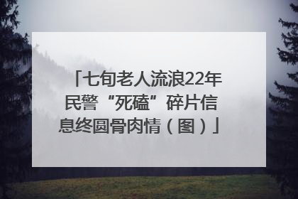 七旬老人流浪22年 民警“死磕”碎片信息终圆骨肉情（图）