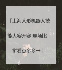 上海人形机器人技能大赛开赛 现场比拼看点多多→