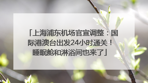 上海浦东机场官宣调整：国际港澳台出发24小时通关！睡眠舱和淋浴间也来了