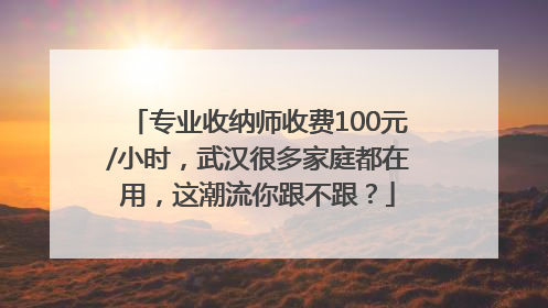 专业收纳师收费100元/小时，武汉很多家庭都在用，这潮流你跟不跟？