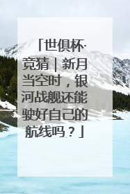 世俱杯·竞猜｜新月当空时，银河战舰还能驶好自己的航线吗？