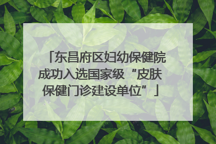 东昌府区妇幼保健院成功入选国家级“皮肤保健门诊建设单位”