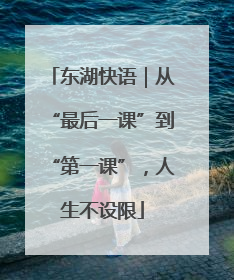东湖快语｜从“最后一课”到“第一课”，人生不设限