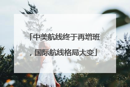 中美航线终于再增班，国际航线格局大变