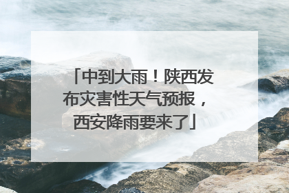 中到大雨！陕西发布灾害性天气预报，西安降雨要来了