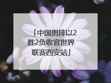 中国男排以2胜2负收官世界联赛西安站