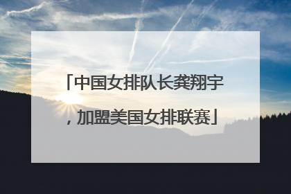中国女排队长龚翔宇，加盟美国女排联赛