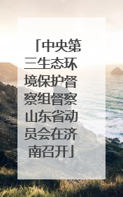 中央第三生态环境保护督察组督察山东省动员会在济南召开