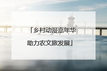 乡村动漫嘉年华助力农文旅发展