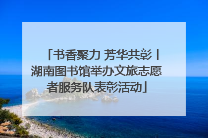 书香聚力 芳华共彰丨湖南图书馆举办文旅志愿者服务队表彰活动