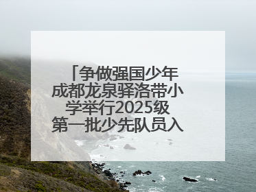 争做强国少年 成都龙泉驿洛带小学举行2025级第一批少先队员入队仪式