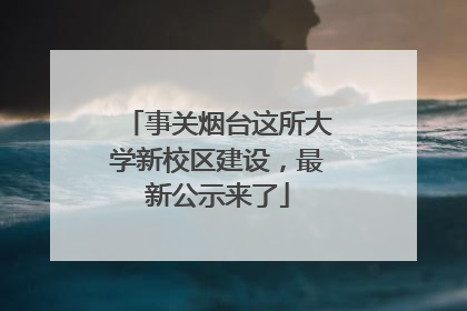 事关烟台这所大学新校区建设，最新公示来了