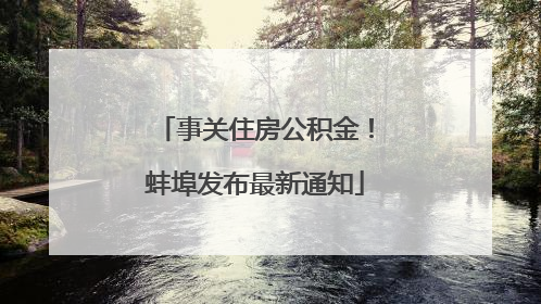 事关住房公积金！蚌埠发布最新通知
