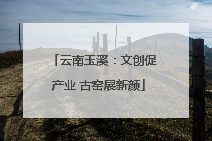 云南玉溪：文创促产业 古窑展新颜