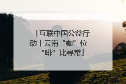 互联中国公益行动丨云南“咖”位“啡”比寻常