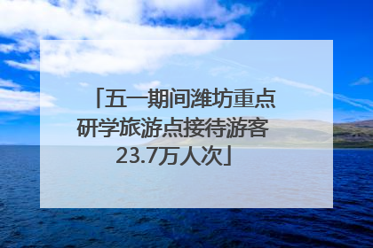 五一期间潍坊重点研学旅游点接待游客23.7万人次