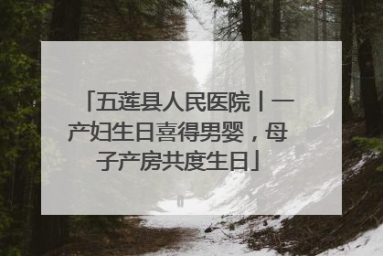 五莲县人民医院丨一产妇生日喜得男婴，母子产房共度生日