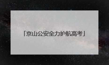 京山公安全力护航高考