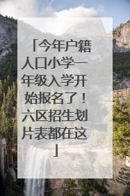 今年户籍人口小学一年级入学开始报名了！六区招生划片表都在这