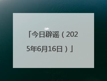 今日辟谣（2025年6月16日）