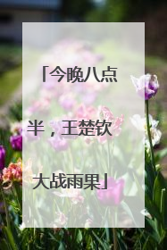 今晚八点半，王楚钦大战雨果
