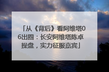 从《背后》看阿维塔06出圈：长安阿维塔陈卓操盘，实力征服嘉宾