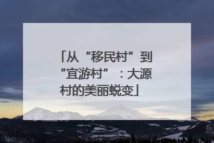 从“移民村”到“宜游村”：大源村的美丽蜕变