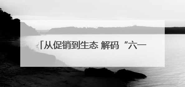 从促销到生态 解码“六一好孩子节”的IP进化论