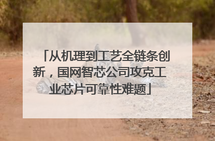 从机理到工艺全链条创新，国网智芯公司攻克工业芯片可靠性难题