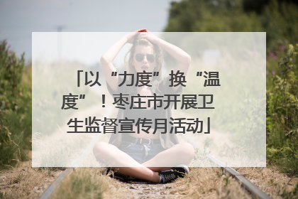 以“力度”换“温度”！枣庄市开展卫生监督宣传月活动