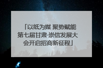 以纸为媒 聚势赋能 第七届甘肃·崇信发展大会开启招商新征程